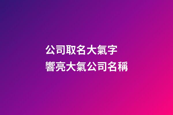 公司取名大氣字  響亮大氣公司名稱-第1張-公司起名-玄機派